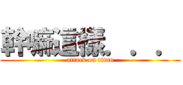 幹嘛這樣．．． (attack on titan)
