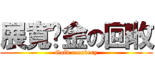 展寬黃金の回收 (Gold recovery)