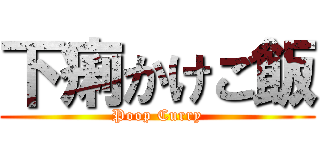 下痢かけご飯 (Poop Curry)