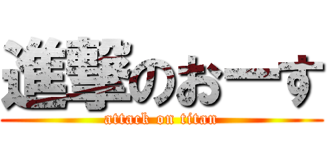 進撃のおーす (attack on titan)