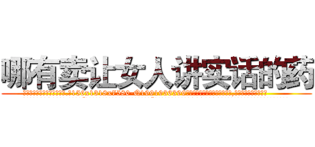 哪有卖让女人讲实话的药 (哪有卖让女人讲实话的药【电.话156x1318x7580-Q1991936399鑫宏药业】我们做的是长期生意,靠的是老客户长期支持
参考消息网2月20日报道 韩媒称，“剩女多、离婚率高的城市，房价一定会上涨。”这是中国经济学家金岩石2016年12月参加在上海举行的房地产相关论坛时说的话。
)
