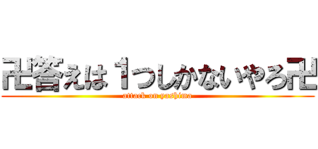 卍答えは１つしかないやろ卍 (attack on yashima)