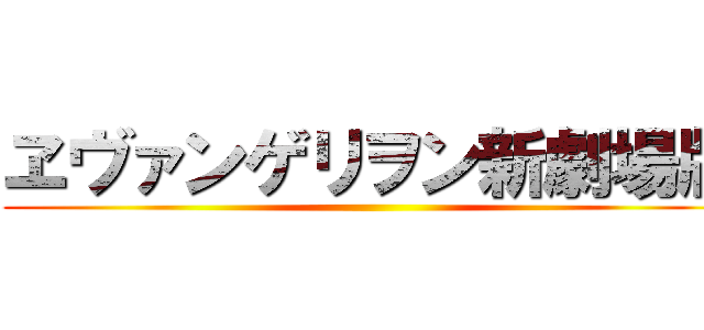 ヱヴァンゲリヲン新劇場版 ()