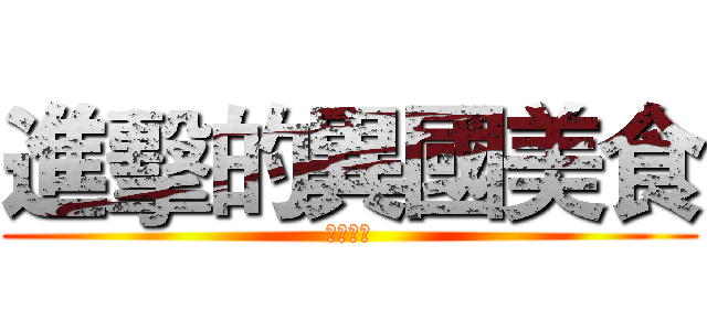進擊的異國美食 (西方料理)