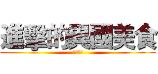 進擊的異國美食 (西方料理)