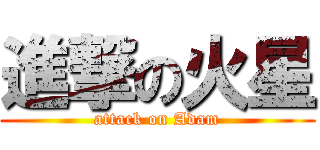進撃の火星 (attack on Adam)