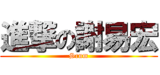 進撃の謝易宏 (Scum)
