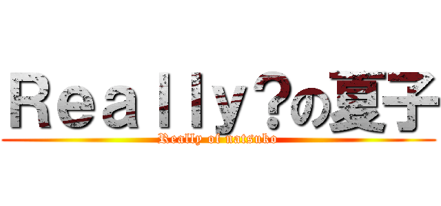 Ｒｅａｌｌｙ？の夏子 (Really of natsuko)