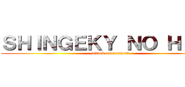ＳＨＩＮＧＥＫＹ ＮＯ ＨＩＭＥ (attack on torta<3)
