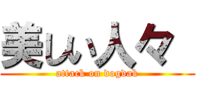 美しい人々  (attack on dogdak)
