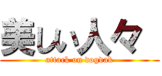 美しい人々  (attack on dogdak)