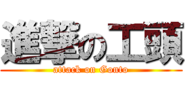 進撃の工頭 (attack on Gonto)