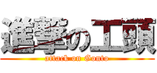 進撃の工頭 (attack on Gonto)