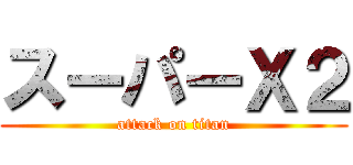 スーパーＸ２ (attack on titan)