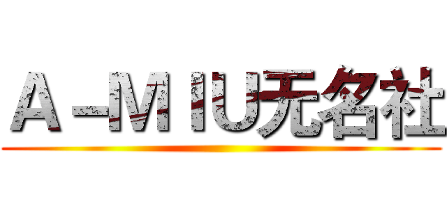 Ａ－ＭＩＵ无名社 ()
