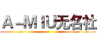Ａ－ＭＩＵ无名社 ()