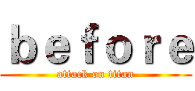 ｂｅｆｏｒｅ (attack on titan)