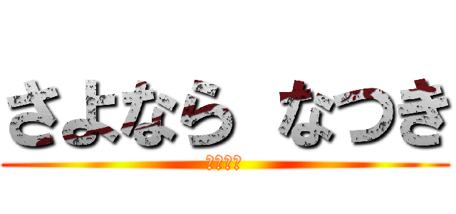 さよなら なつき (バイバイ)