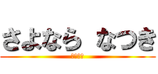 さよなら なつき (バイバイ)