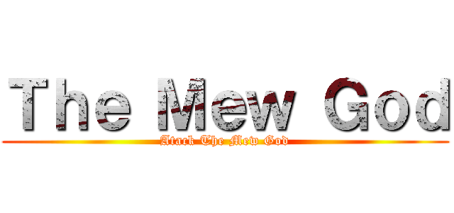 Ｔｈｅ Ｍｅｗ Ｇｏｄ (Atack The Mew God)