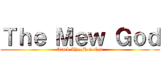 Ｔｈｅ Ｍｅｗ Ｇｏｄ (Atack The Mew God)
