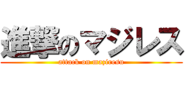 進撃のマジレス (attack on maziresu)