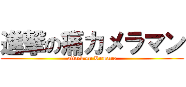 進撃の痛カメラマン (attack on Kumano)