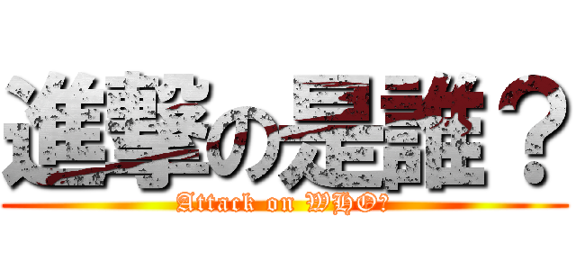 進撃の是誰？ (Attack on WHO?)