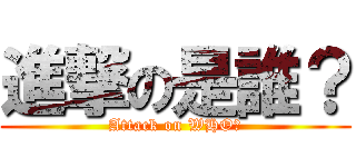 進撃の是誰？ (Attack on WHO?)