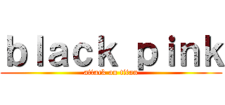 ｂｌａｃｋ ｐｉｎｋ (attack on titan)