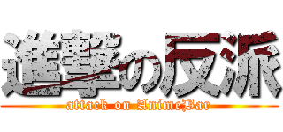 進撃の反派 (attack on AnimeBar)