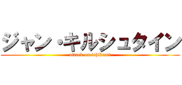 ジャン・キルシュタイン (attack on ichikumi)