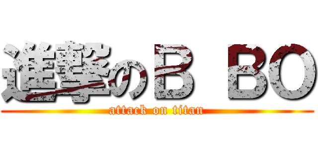 進撃のＢ ＢＯ (attack on titan)