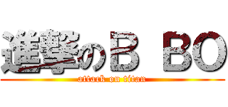 進撃のＢ ＢＯ (attack on titan)