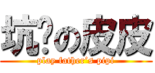 坑爹の皮皮 (play father’s pipi)