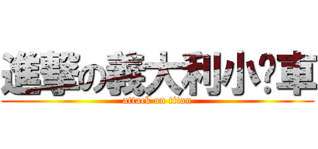 進撃の義大利小跑車 (attack on titan)