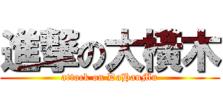 進撃の大橫木 (attack on DaHanMu)