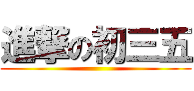 進撃の初三五 ()