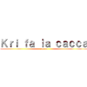 Ｋｒｉ ｆａ ｌａ ｃａｃｃａ (e puzza)