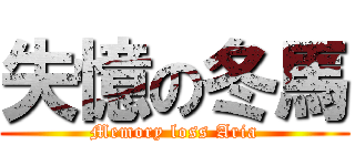 失憶の冬馬 (Memory loss Aria)