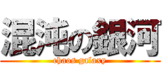 混沌の銀河 (chaos galaxy)