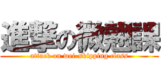 進撃の微翹課 (attack on wei-skipping class)