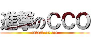 進撃のＣＣＯ (attack on cco)