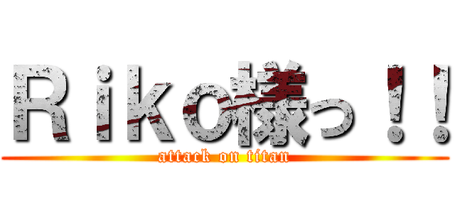 Ｒｉｋｏ様っ！！ (attack on titan)