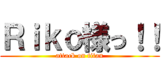Ｒｉｋｏ様っ！！ (attack on titan)