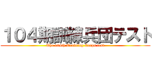 １０４期訓練兵団テスト (The 104th Training Corps test)