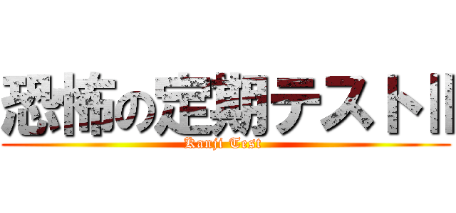 恐怖の定期テストⅡ (Kanji Test )