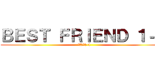 ＢＥＳＴ ＦＲＩＥＮＤ １－１ (親友集団1-1)