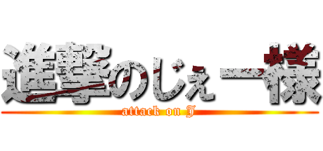 進撃のじぇー様 (attack on J)