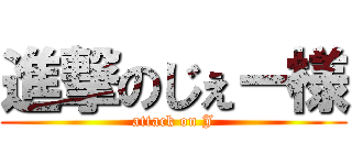 進撃のじぇー様 (attack on J)